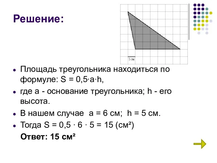 Решение: Площадь треугольника находиться по формуле: S = 0,5∙a∙h, где а