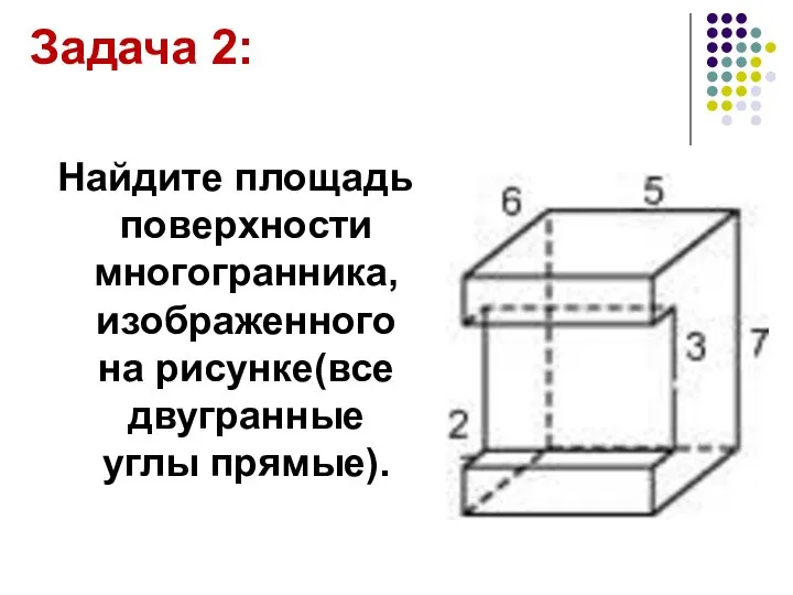 Найдите площадь поверхности многогранника, изображенного на рисунке(все двугранные углы прямые). Задача 2: