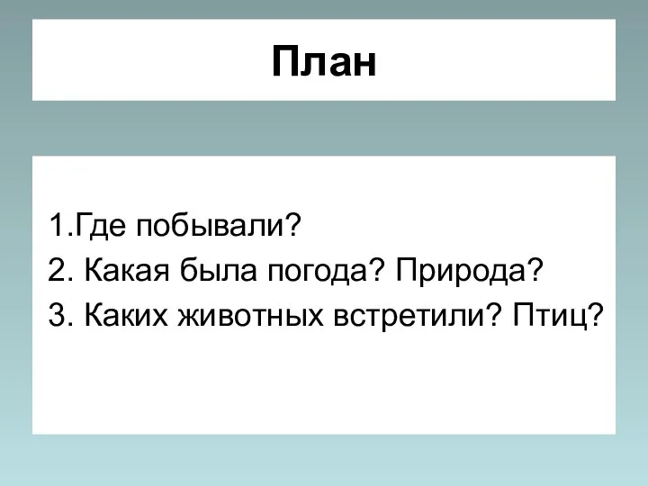 План 1.Где побывали? 2. Какая была погода? Природа? 3. Каких животных встретили? Птиц?