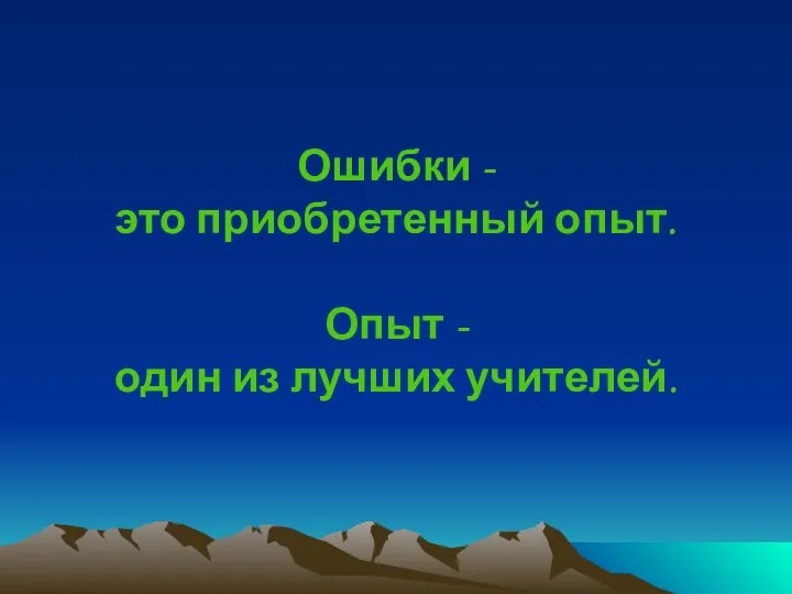 Ошибки - это приобретенный опыт. Опыт - один из лучших учителей.