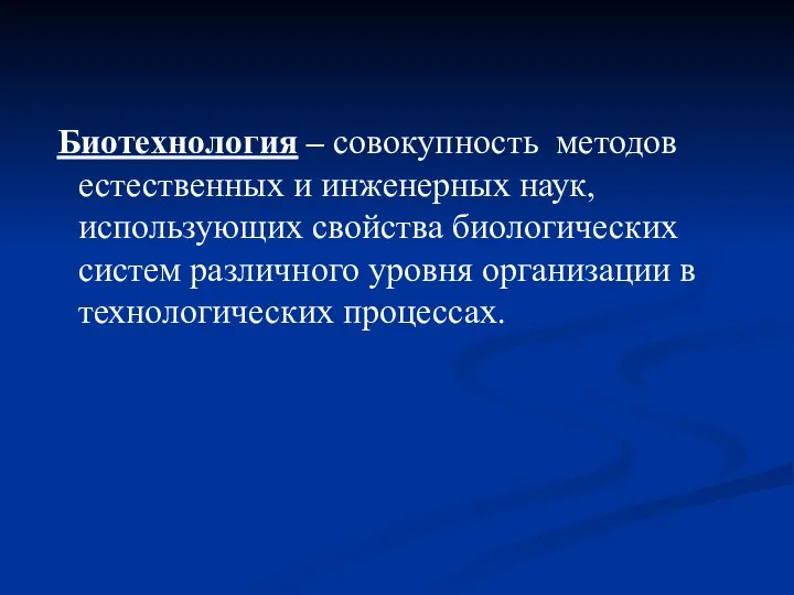 Биотехнология – совокупность методов естественных и инженерных наук, использующих свойства биологических