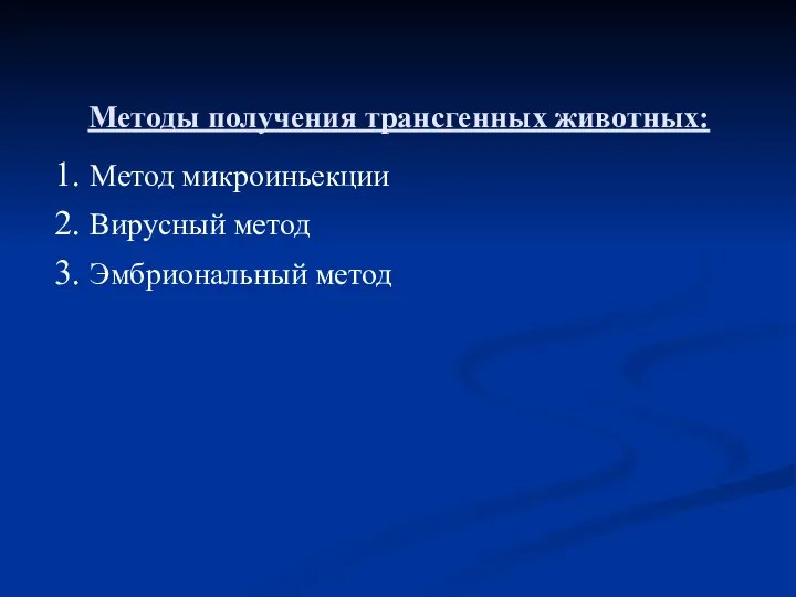 Методы получения трансгенных животных: 1. Метод микроиньекции 2. Вирусный метод 3. Эмбриональный метод