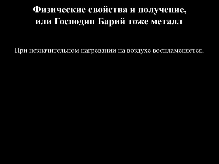 Физические свойства и получение, или Господин Барий тоже металл При незначительном нагревании на воздухе воспламеняется.