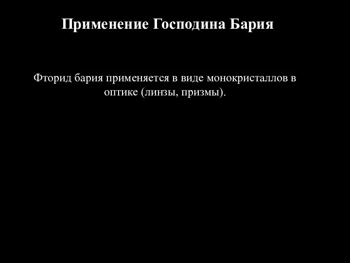 Применение Господина Бария Фторид бария применяется в виде монокристаллов в оптике (линзы, призмы).