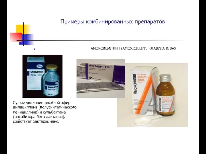 Примеры комбинированных препаратов АМОКСИЦИЛЛИН (AMOXICILLIN); КЛАВУЛАНОВАЯ КИСЛОТА Сультамициллин:двойной эфир ампициллина (полусинтетического