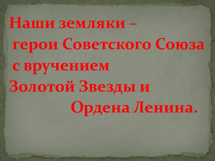 Наши земляки – герои Советского Союза с вручением Золотой Звезды и Ордена Ленина.