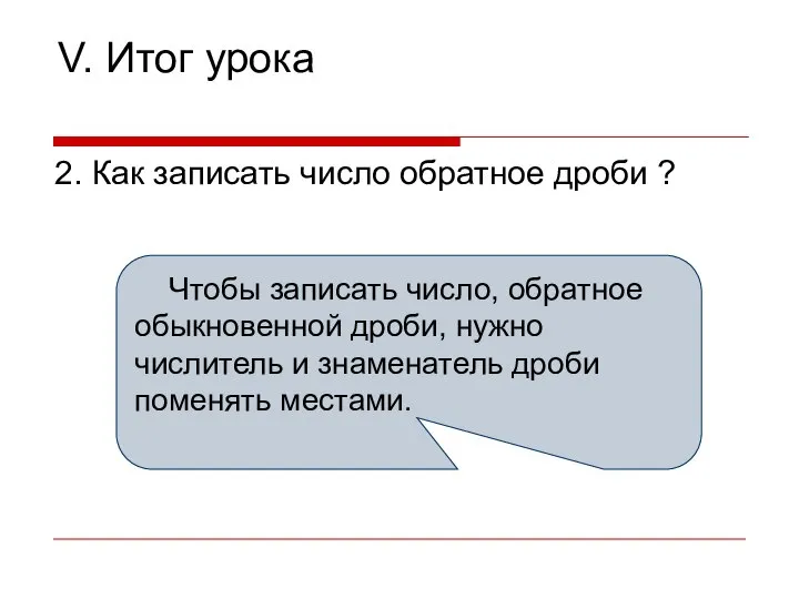 V. Итог урока 2. Как записать число обратное дроби ? Чтобы