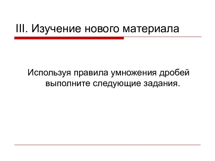 III. Изучение нового материала Используя правила умножения дробей выполните следующие задания.