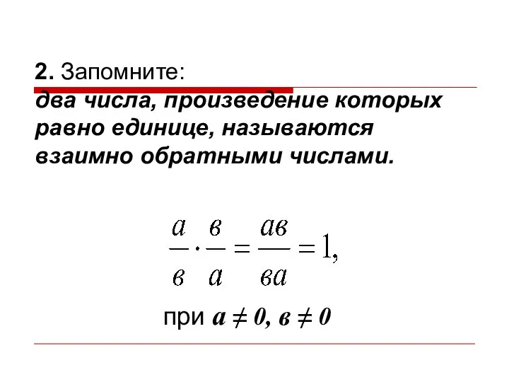 2. Запомните: два числа, произведение которых равно единице, называются взаимно обратными