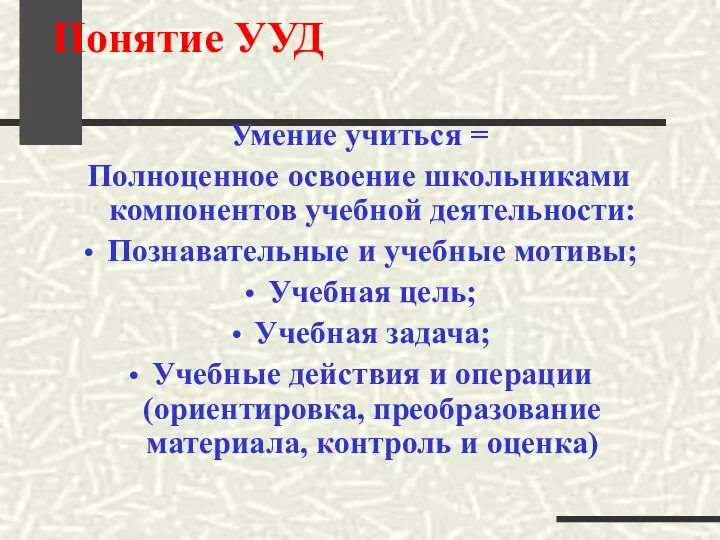 Понятие УУД Умение учиться = Полноценное освоение школьниками компонентов учебной деятельности: