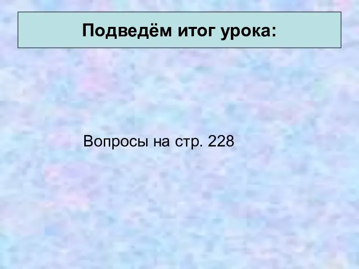 Вопросы на стр. 228 Подведём итог урока: