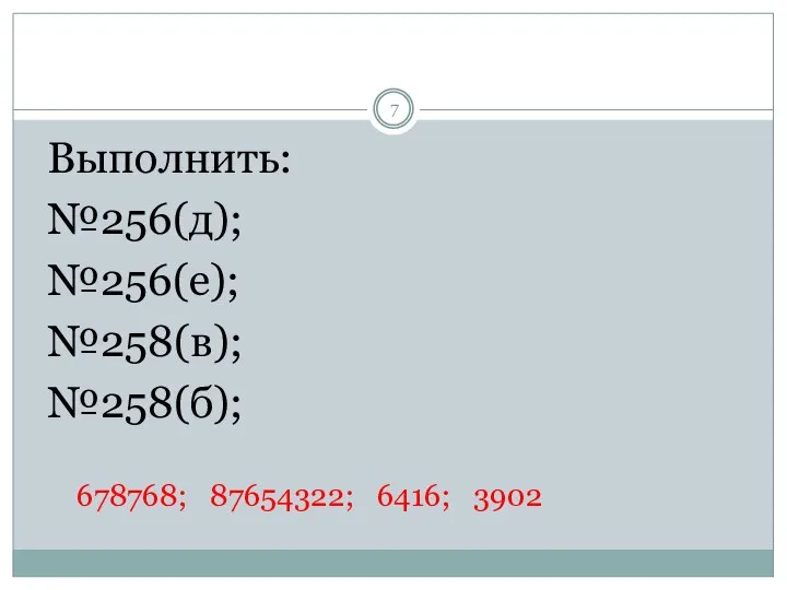 Выполнить: №256(д); №256(е); №258(в); №258(б); 678768; 87654322; 6416; 3902