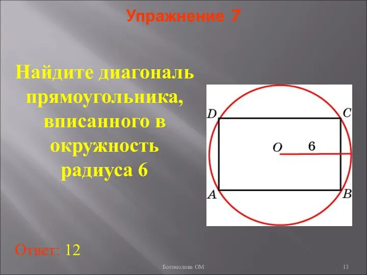 Упражнение 7 Найдите диагональ прямоугольника, вписанного в окружность радиуса 6 Ответ: 12 Богомолова ОМ