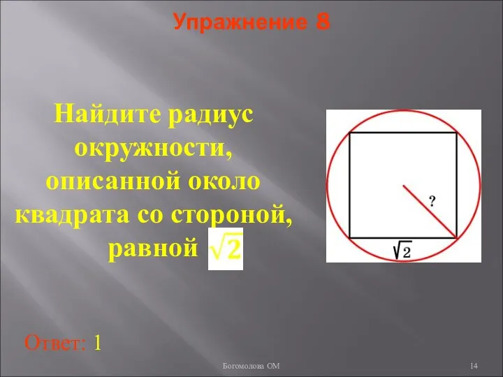 Упражнение 8 Найдите радиус окружности, описанной около квадрата со стороной, равной Ответ: 1 Богомолова ОМ