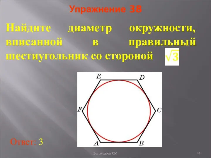 Упражнение 38 Найдите диаметр окружности, вписанной в правильный шестиугольник со стороной Ответ: 3 Богомолова ОМ