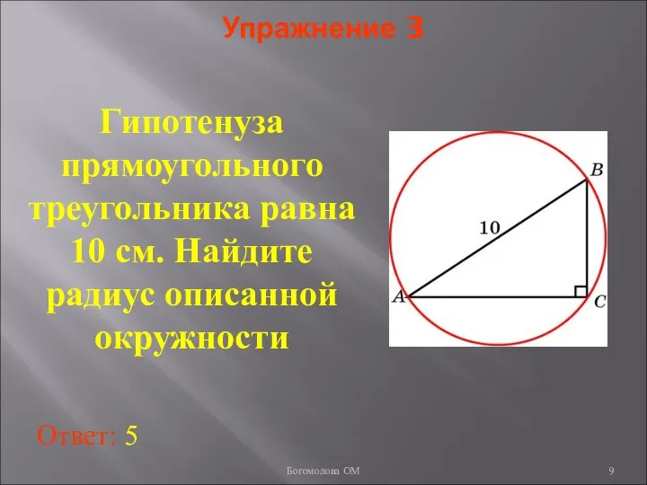 Упражнение 3 Гипотенуза прямоугольного треугольника равна 10 см. Найдите радиус описанной окружности Ответ: 5 Богомолова ОМ