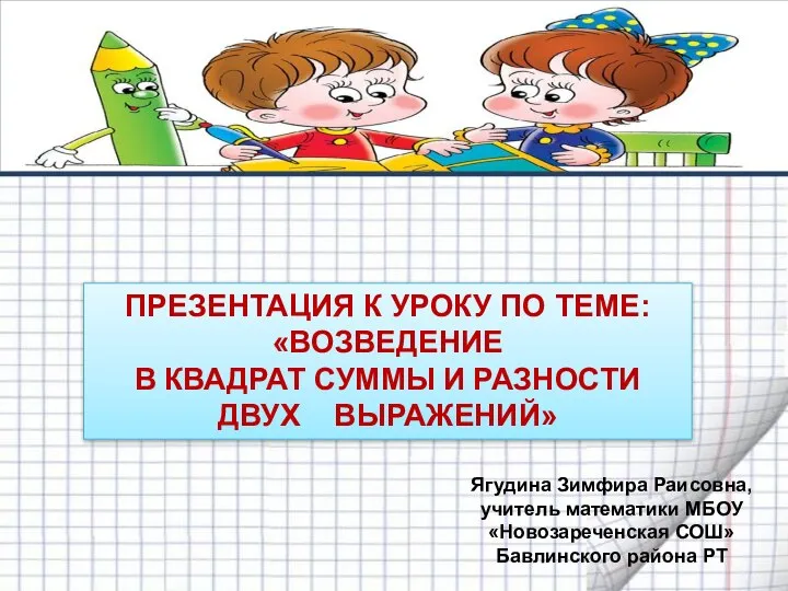 Презентация по математике "ВОЗВЕДЕНИЕ В КВАДРАТ СУММЫ И РАЗНОСТИ ДВУХ ВЫРАЖЕНИЙ" - скачать бесплатно