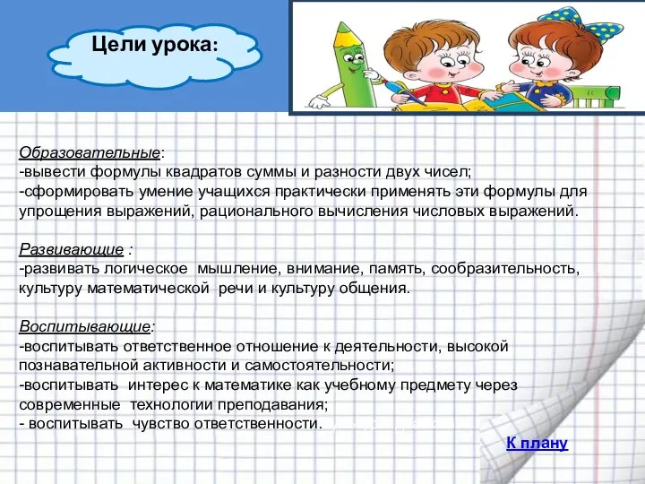 Образовательные: -вывести формулы квадратов суммы и разности двух чисел; -сформировать умение