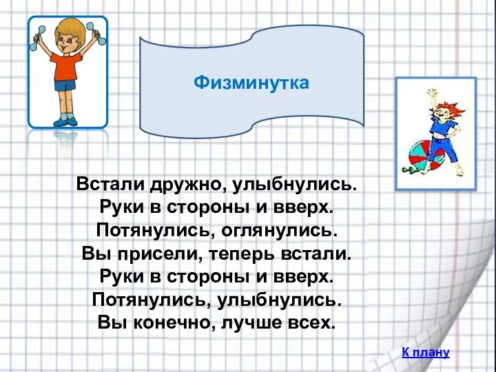 Физминутка К плану Встали дружно, улыбнулись. Руки в стороны и вверх.