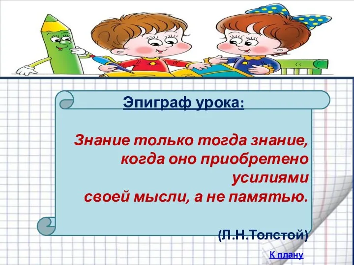 Эпиграф урока: Знание только тогда знание, когда оно приобретено усилиями своей