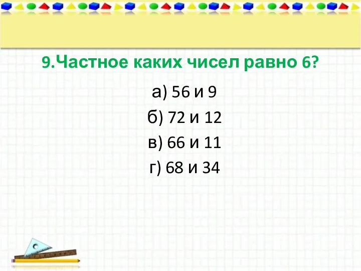 9.Частное каких чисел равно 6? а) 56 и 9 б) 72