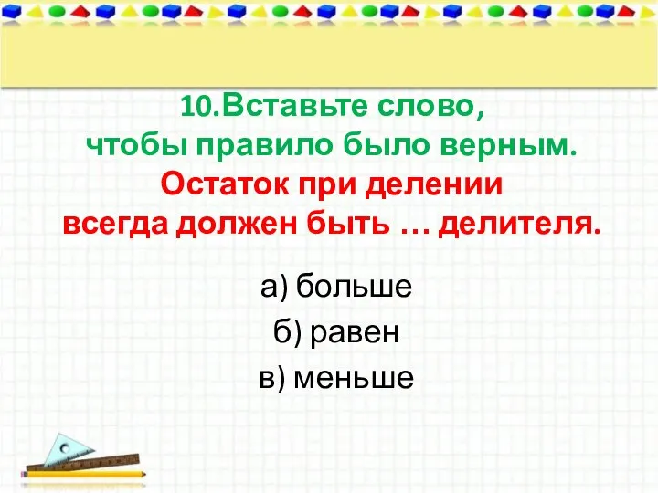 10.Вставьте слово, чтобы правило было верным. Остаток при делении всегда должен