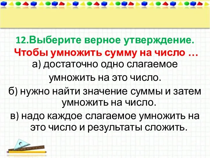 12.Выберите верное утверждение. Чтобы умножить сумму на число … а) достаточно