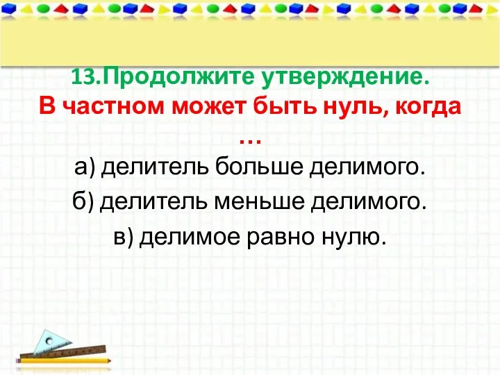 13.Продолжите утверждение. В частном может быть нуль, когда … а) делитель