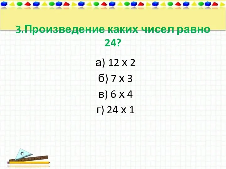 3.Произведение каких чисел равно 24? а) 12 х 2 б) 7