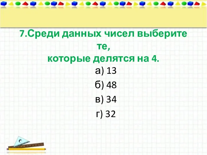 7.Среди данных чисел выберите те, которые делятся на 4. а) 13