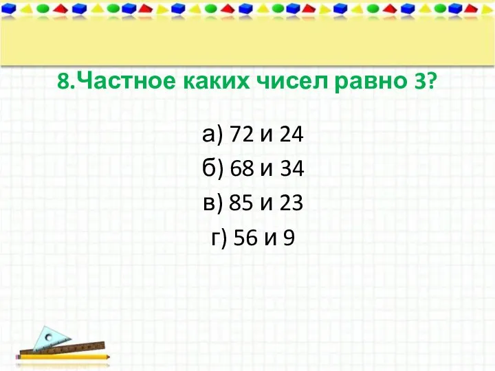 8.Частное каких чисел равно 3? а) 72 и 24 б) 68