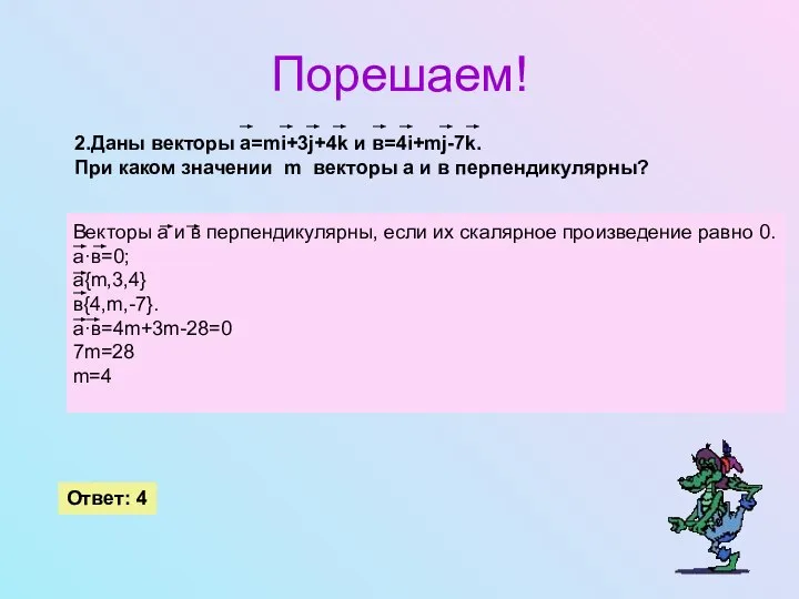 Порешаем! 2.Даны векторы а=mi+3j+4k и в=4i+mj-7k. При каком значении m векторы