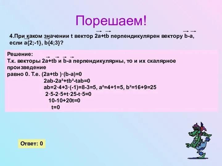 Порешаем! 4.При каком значении t вектор 2a+tb перпендикулярен вектору b-a, если a{2;-1}, b{4;3}? Ответ: 0