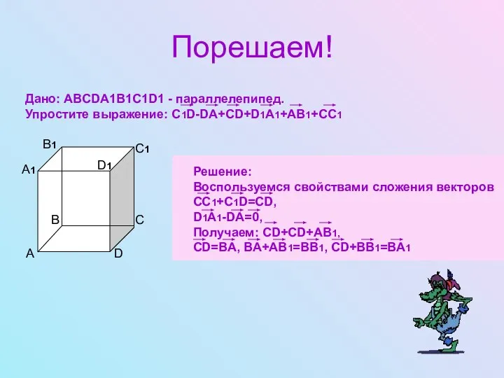 Порешаем! Дано: ABCDA1B1C1D1 - параллелепипед. Упростите выражение: C1D-DA+CD+D1A1+AB1+CC1