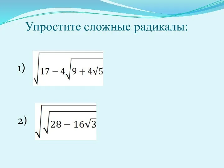 Упростите сложные радикалы: 1) 2)