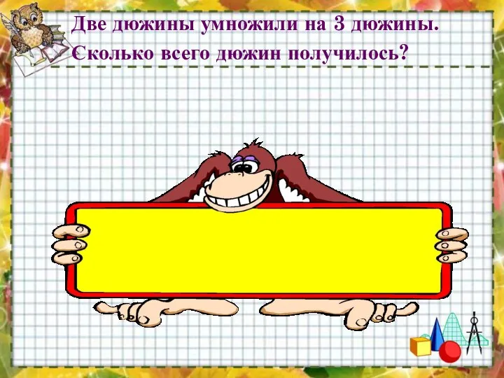 Две дюжины умножили на 3 дюжины. Сколько всего дюжин получилось? 72