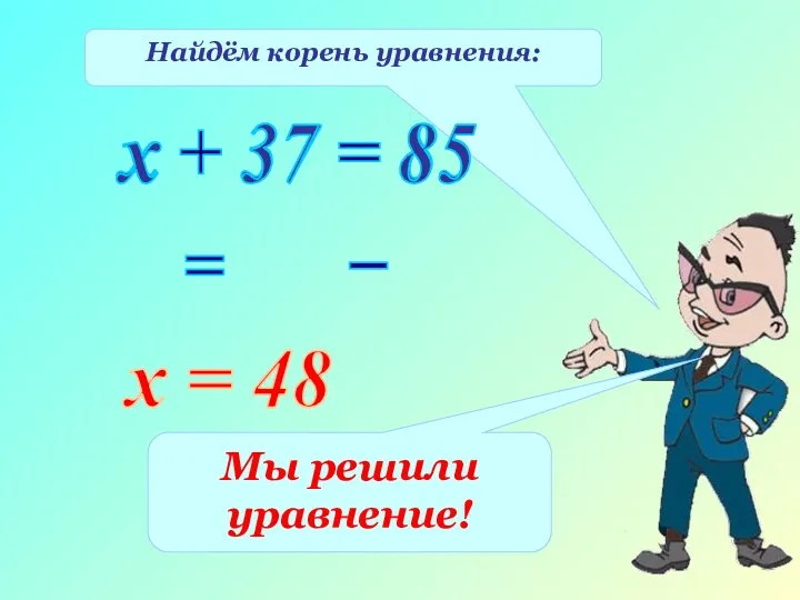 Найдём корень уравнения: х + 37 = 85 х 37 85