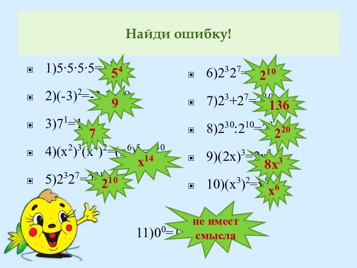 Найди ошибку! 1)5∙5∙5∙5=45 2)(-3)2=-3∙3=-9 3)71=1 4)(х2)3(х4)2=(х6)5=х30 5)2327=221 6)2327=410 7)23+27=210 8)230:210=23 9)(2х)3=2х3