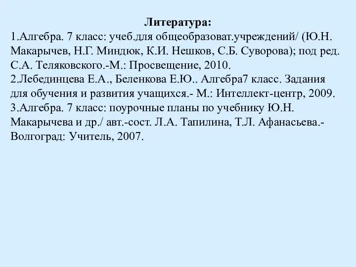 Литература: 1.Алгебра. 7 класс: учеб.для общеобразоват.учреждений/ (Ю.Н. Макарычев, Н.Г. Миндюк, К.И.