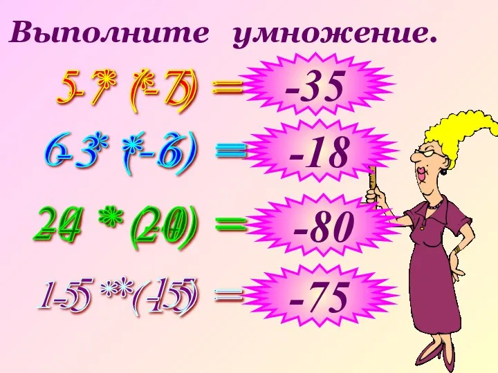 Выполните умножение. -7 * 5 = 6 * (-3) = 20