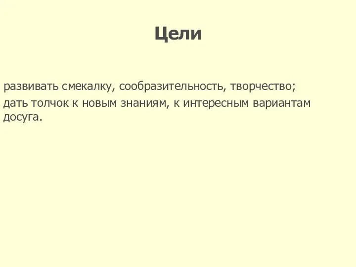 Цели развивать смекалку, сообразительность, творчество; дать толчок к новым знаниям, к интересным вариантам досуга.