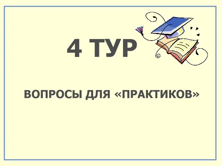 4 ТУР ВОПРОСЫ ДЛЯ «ПРАКТИКОВ»