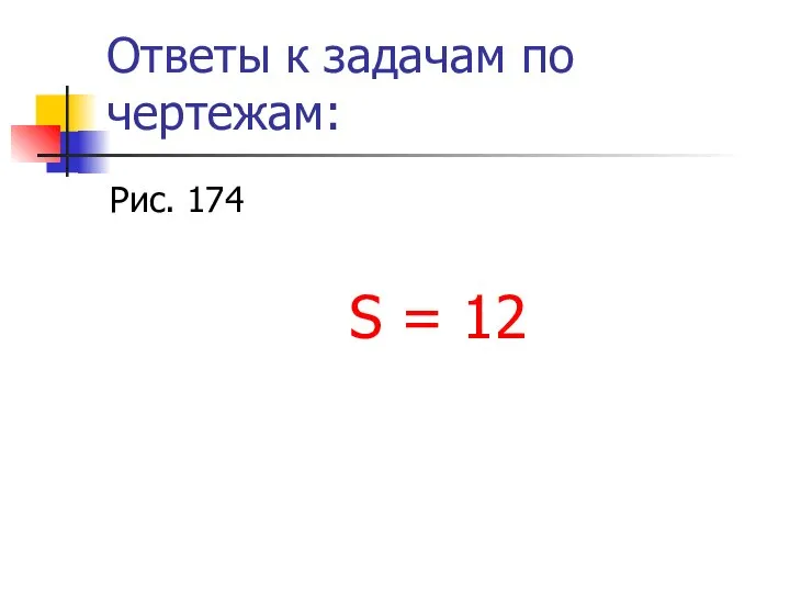 Ответы к задачам по чертежам: Рис. 174 S = 12