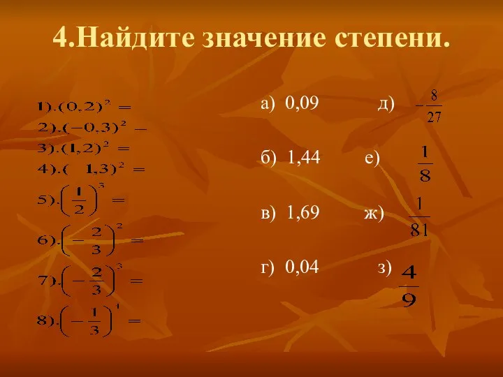 4.Найдите значение степени. а) 0,09 д) б) 1,44 е) в) 1,69 ж) г) 0,04 з)