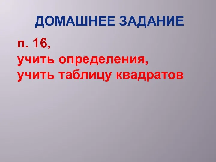 Домашнее задание п. 16, учить определения, учить таблицу квадратов