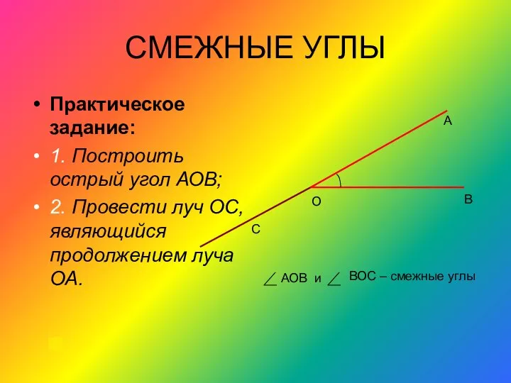 СМЕЖНЫЕ УГЛЫ Практическое задание: 1. Построить острый угол АОВ; 2. Провести