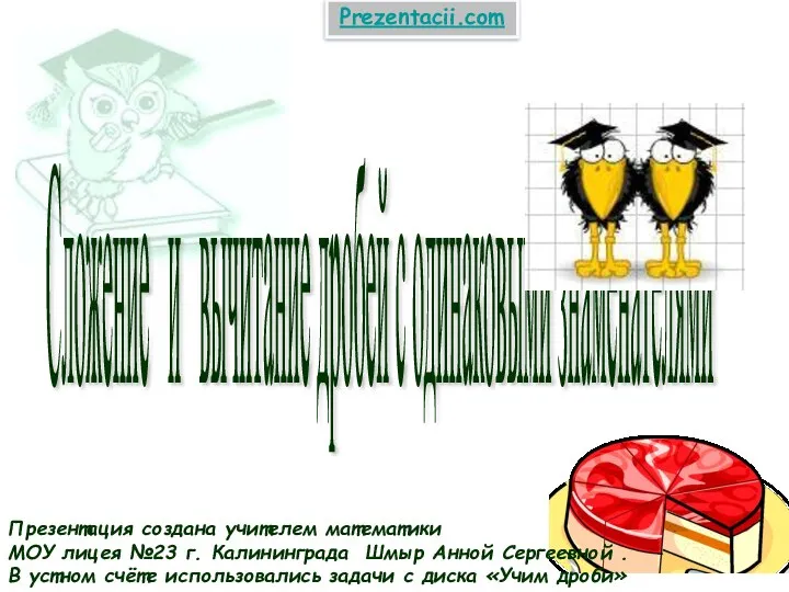 Презентация по математике "Сложение и вычитание дробей с одинаковыми знаменателями" - скачать бесплатно