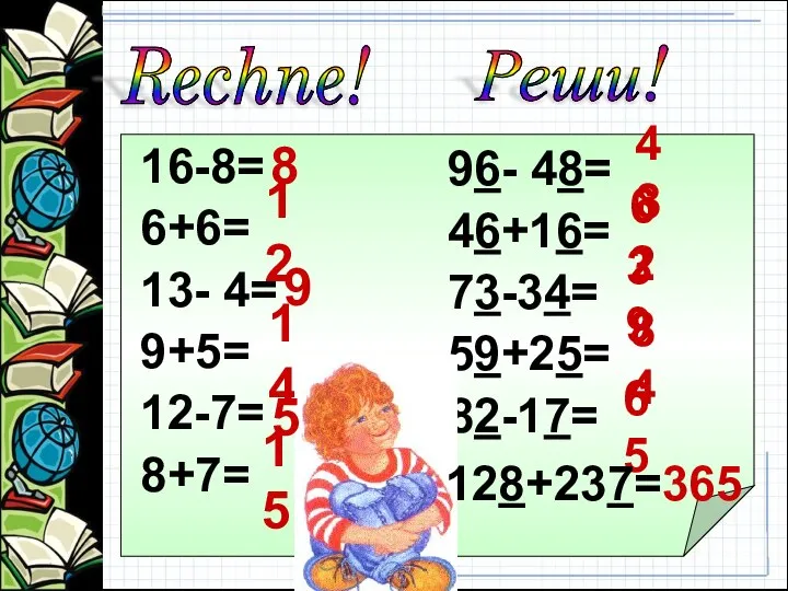 16-8= 6+6= 13- 4= 9+5= 12-7= 8+7= 96- 48= 46+16= 73-34=