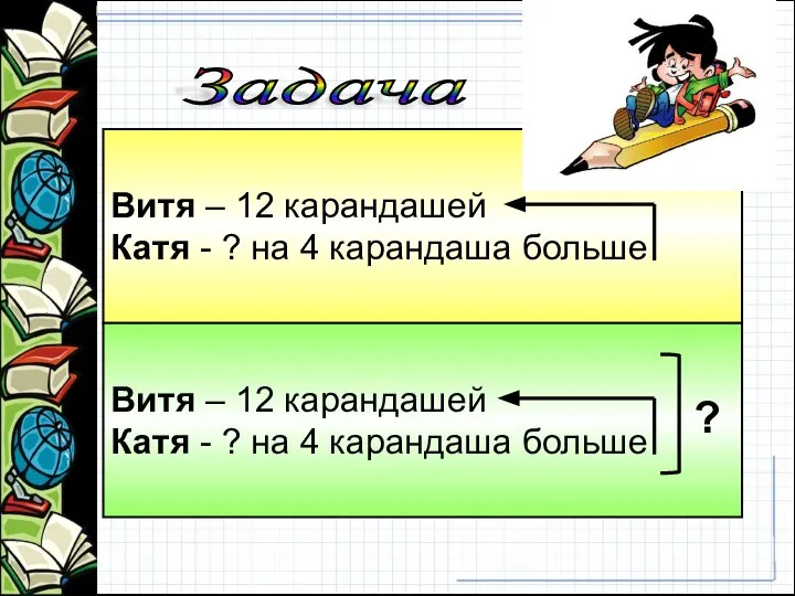 Витя – 12 карандашей Катя - ? на 4 карандаша больше