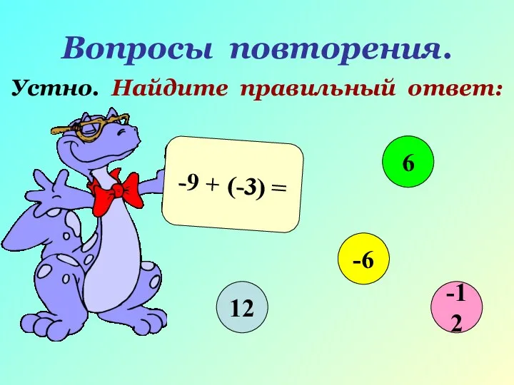 Вопросы повторения. Устно. Найдите правильный ответ: -9 + (-3) = 12 6 -6 -12